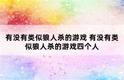 有没有类似狼人杀的游戏 有没有类似狼人杀的游戏四个人